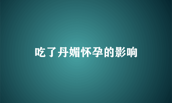 吃了丹媚怀孕的影响