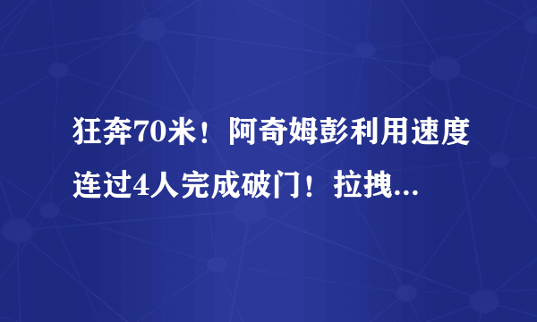 狂奔70米！阿奇姆彭利用速度连过4人完成破门！拉拽，飞铲都挡不住，你怎么看？