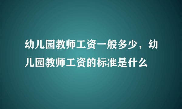 幼儿园教师工资一般多少，幼儿园教师工资的标准是什么