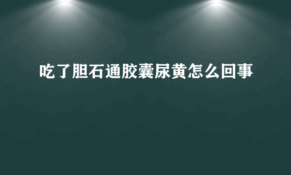 吃了胆石通胶囊尿黄怎么回事