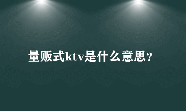 量贩式ktv是什么意思？