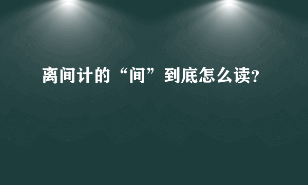 离间计的“间”到底怎么读？