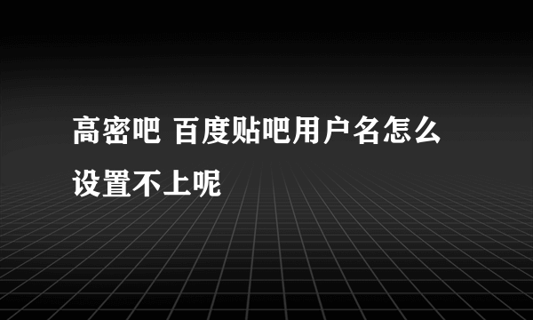 高密吧 百度贴吧用户名怎么设置不上呢