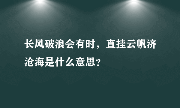 长风破浪会有时，直挂云帆济沧海是什么意思？