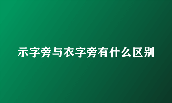 示字旁与衣字旁有什么区别