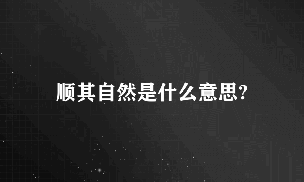 顺其自然是什么意思?