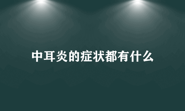 中耳炎的症状都有什么