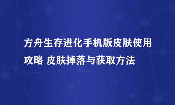 方舟生存进化手机版皮肤使用攻略 皮肤掉落与获取方法