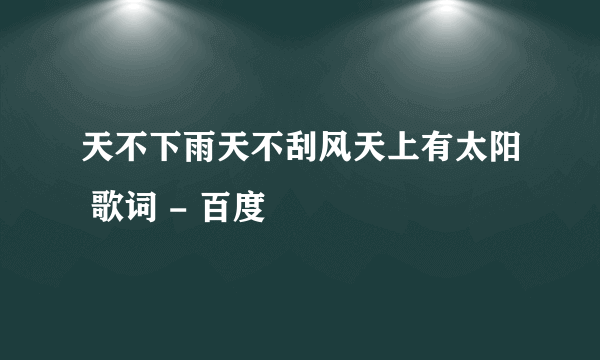 天不下雨天不刮风天上有太阳 歌词 - 百度