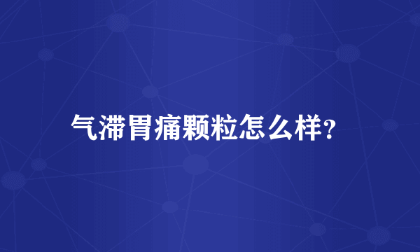 气滞胃痛颗粒怎么样？