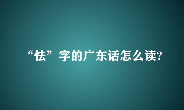 “怯”字的广东话怎么读?