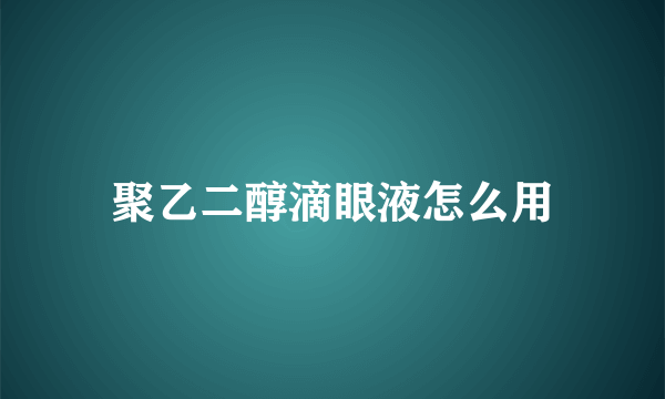 聚乙二醇滴眼液怎么用