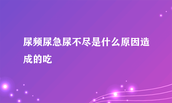 尿频尿急尿不尽是什么原因造成的吃