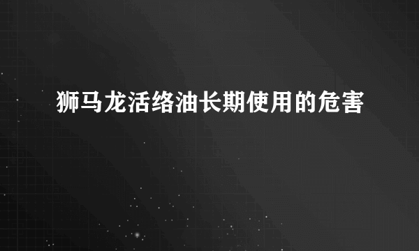 狮马龙活络油长期使用的危害