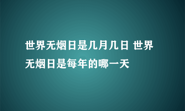 世界无烟日是几月几日 世界无烟日是每年的哪一天