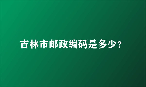 吉林市邮政编码是多少？