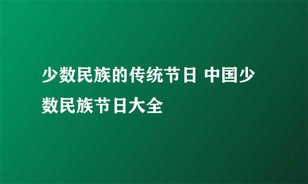 少数民族的传统节日 中国少数民族节日大全