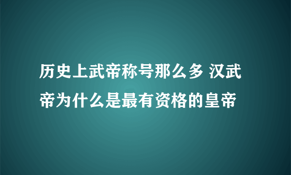 历史上武帝称号那么多 汉武帝为什么是最有资格的皇帝