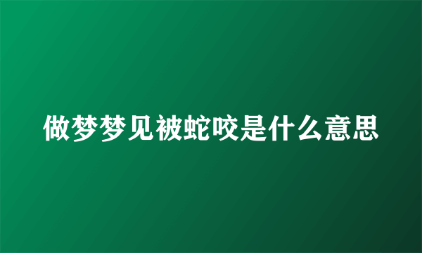 做梦梦见被蛇咬是什么意思