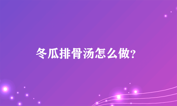 冬瓜排骨汤怎么做？