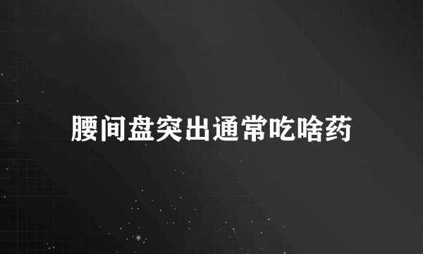 腰间盘突出通常吃啥药