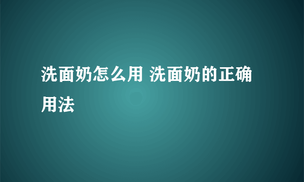 洗面奶怎么用 洗面奶的正确用法