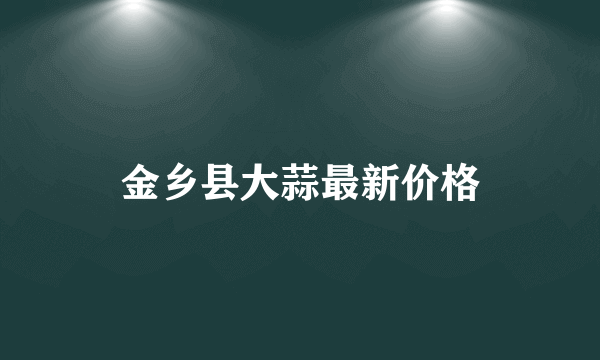 金乡县大蒜最新价格