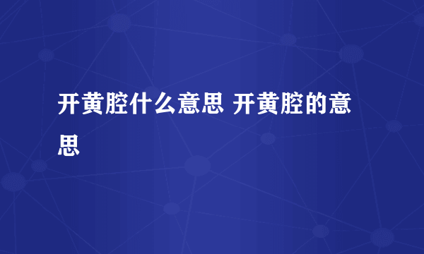 开黄腔什么意思 开黄腔的意思