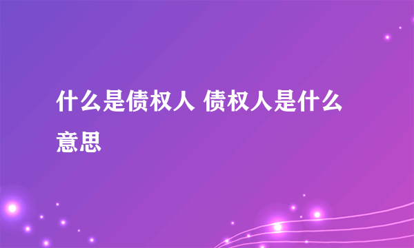 什么是债权人 债权人是什么意思