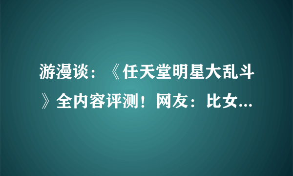 游漫谈：《任天堂明星大乱斗》全内容评测！网友：比女朋友还好玩