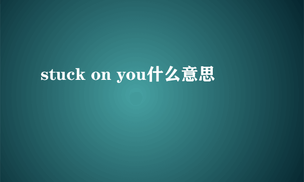 stuck on you什么意思