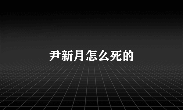 尹新月怎么死的