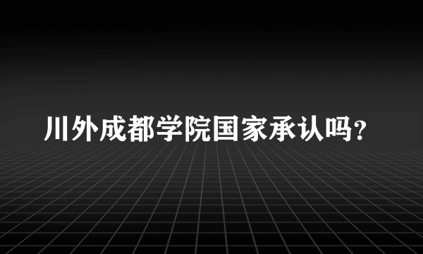 川外成都学院国家承认吗？