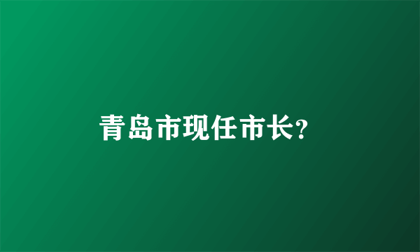 青岛市现任市长？