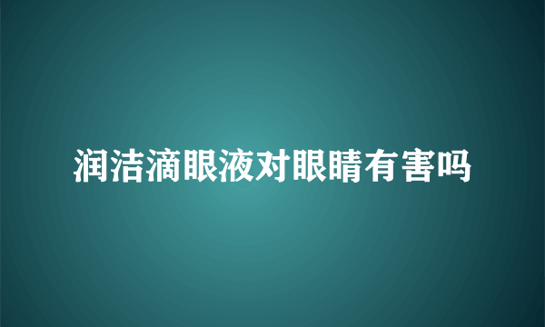 润洁滴眼液对眼睛有害吗