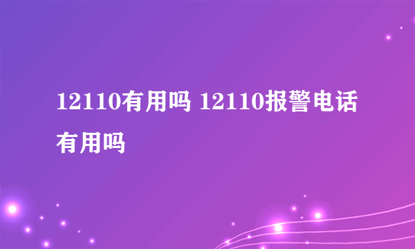 12110有用吗 12110报警电话有用吗