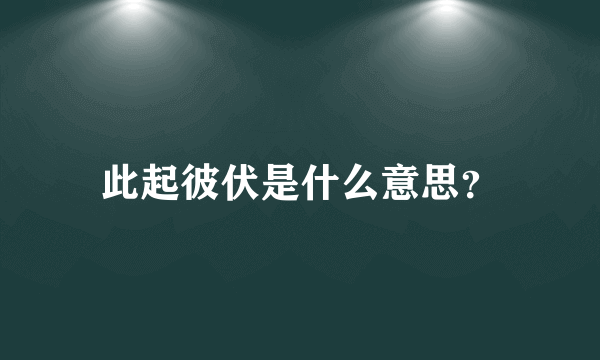 此起彼伏是什么意思？