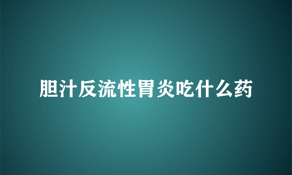 胆汁反流性胃炎吃什么药