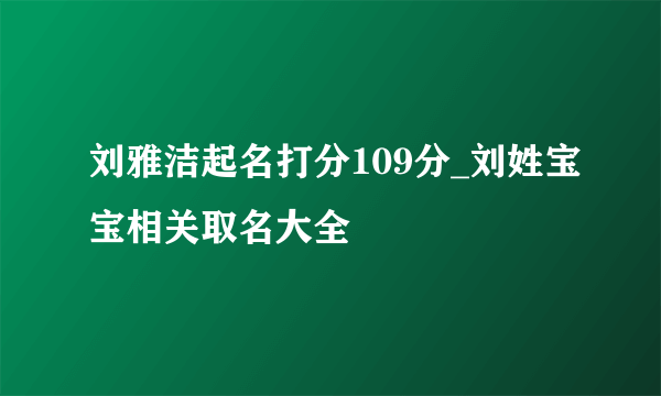 刘雅洁起名打分109分_刘姓宝宝相关取名大全