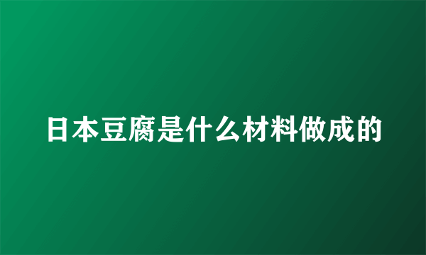 日本豆腐是什么材料做成的