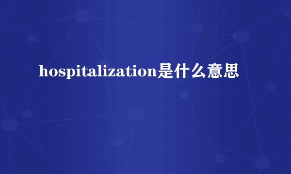 hospitalization是什么意思