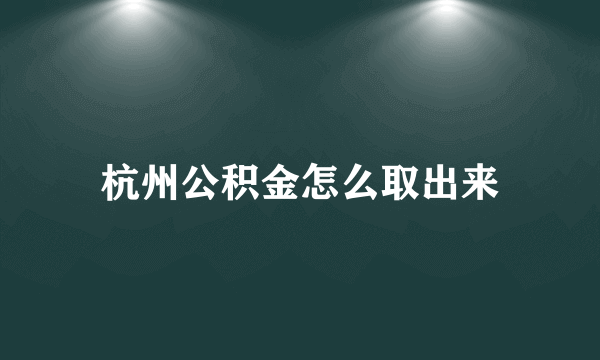 杭州公积金怎么取出来