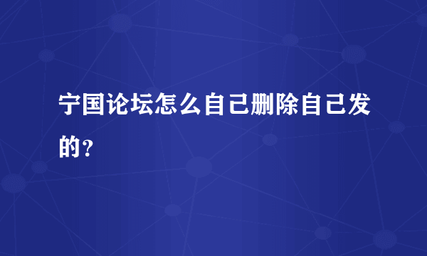 宁国论坛怎么自己删除自己发的？