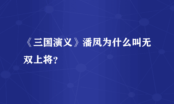 《三国演义》潘凤为什么叫无双上将？