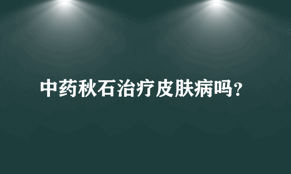 中药秋石治疗皮肤病吗？