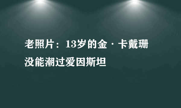 老照片：13岁的金·卡戴珊 没能潮过爱因斯坦