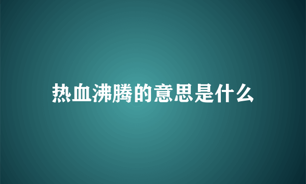 热血沸腾的意思是什么