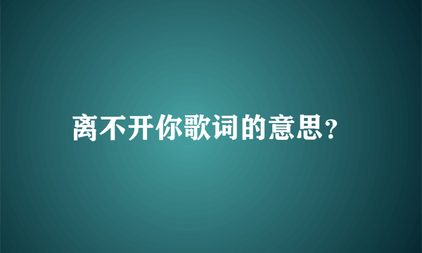 离不开你歌词的意思？