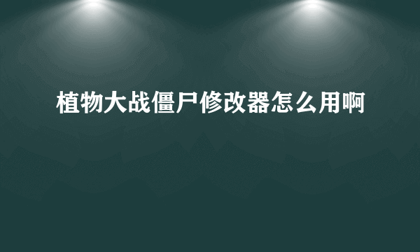 植物大战僵尸修改器怎么用啊