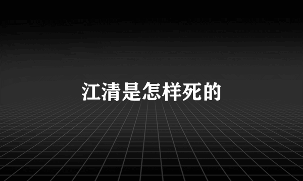 江清是怎样死的